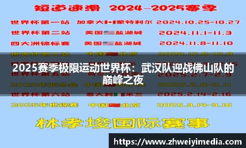 2025赛季极限运动世界杯：武汉队迎战佛山队的巅峰之夜