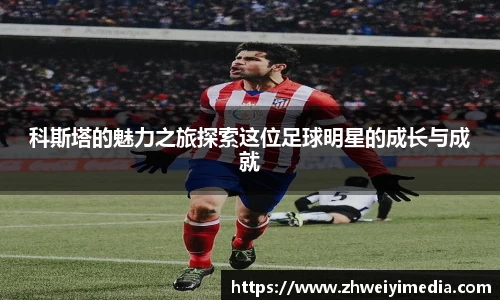 科斯塔的魅力之旅探索这位足球明星的成长与成就