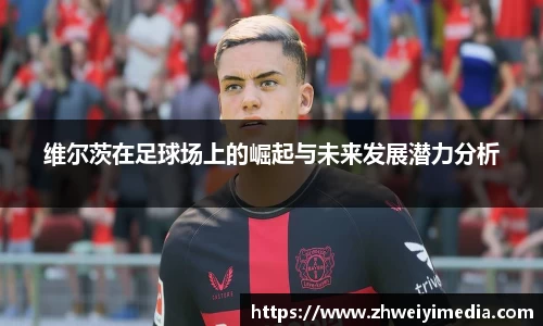 维尔茨在足球场上的崛起与未来发展潜力分析